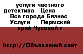  услуги частного детектива › Цена ­ 10 000 - Все города Бизнес » Услуги   . Пермский край,Чусовой г.